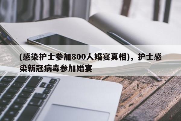 (感染护士参加800人婚宴真相),护士感染新冠病毒参加婚宴