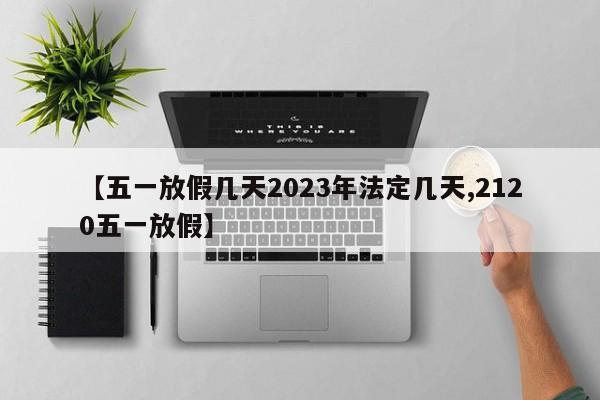 【五一放假几天2023年法定几天,2120五一放假】