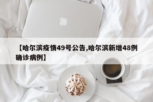 【哈尔滨疫情49号公告,哈尔滨新增48例确诊病例】