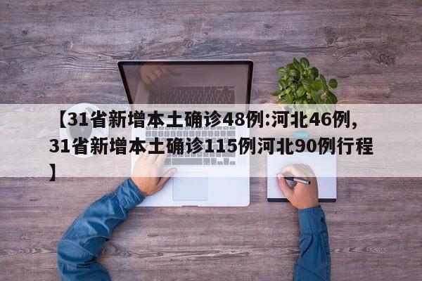 【31省新增本土确诊48例:河北46例,31省新增本土确诊115例河北90例行程】