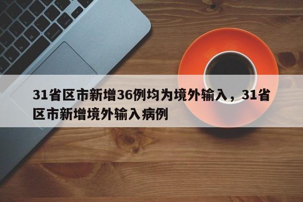 31省区市新增36例均为境外输入,31省区市新增境外输入病例