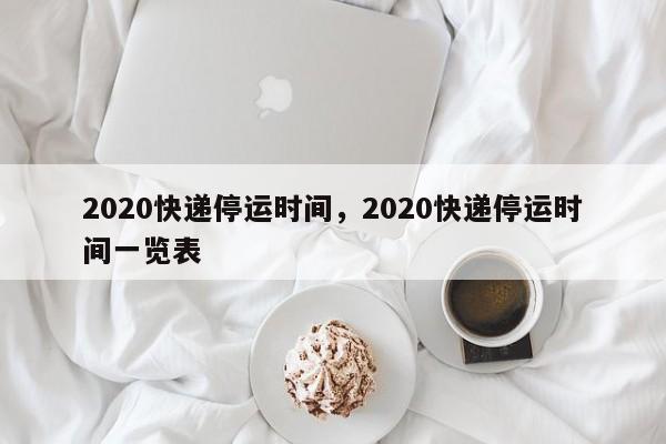 2020快递停运时间,2020快递停运时间一览表