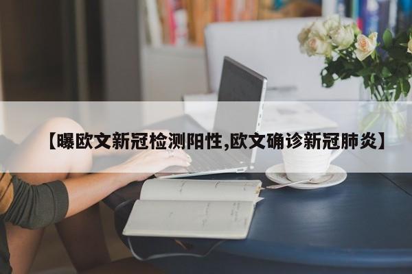 【曝欧文新冠检测阳性,欧文确诊新冠肺炎】