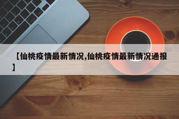 【仙桃疫情最新情况,仙桃疫情最新情况通报】