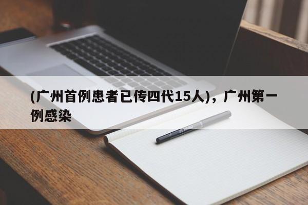 (广州首例患者已传四代15人),广州第一例感染