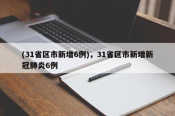 (31省区市新增6例),31省区市新增新冠肺炎6例
