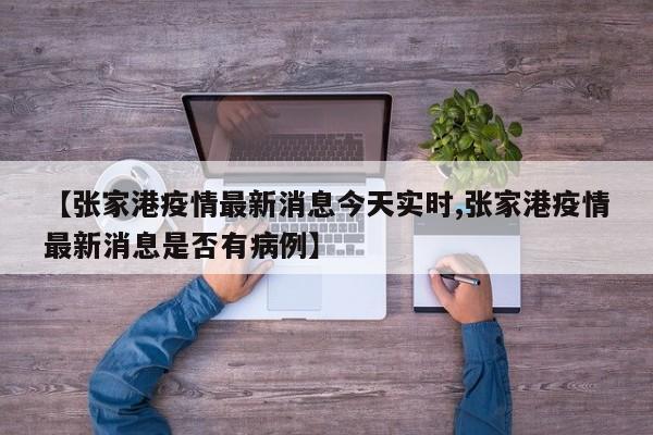 【张家港疫情最新消息今天实时,张家港疫情最新消息是否有病例】