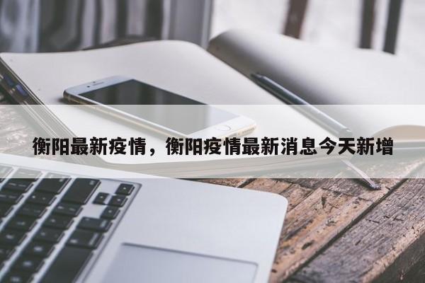 衡阳最新疫情,衡阳疫情最新消息今天新增