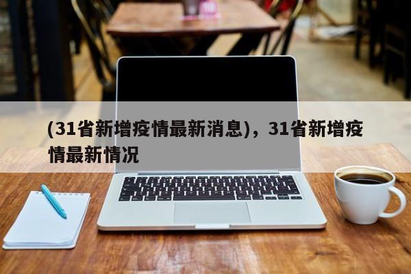 (31省新增疫情最新消息),31省新增疫情最新情况