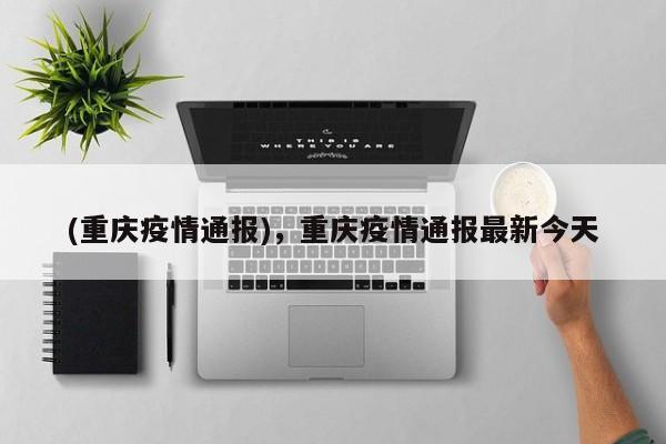 (重庆疫情通报),重庆疫情通报最新今天