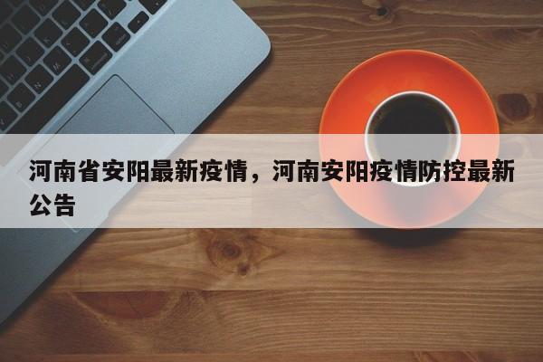 河南省安阳最新疫情,河南安阳疫情防控最新公告