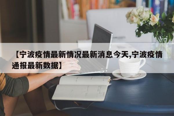 【宁波疫情最新情况最新消息今天,宁波疫情通报最新数据】