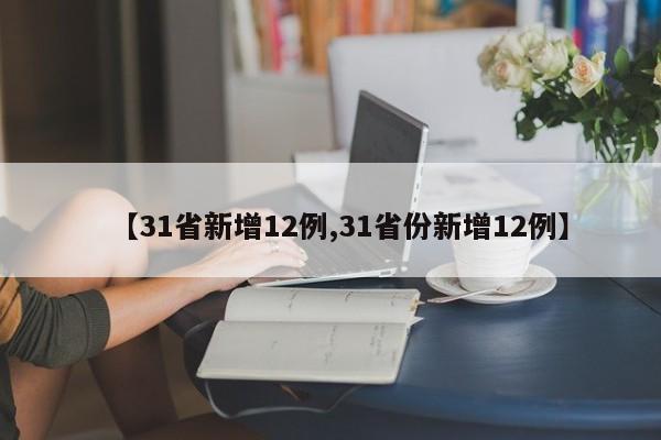 【31省新增12例,31省份新增12例】