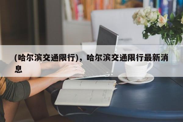 (哈尔滨交通限行),哈尔滨交通限行最新消息