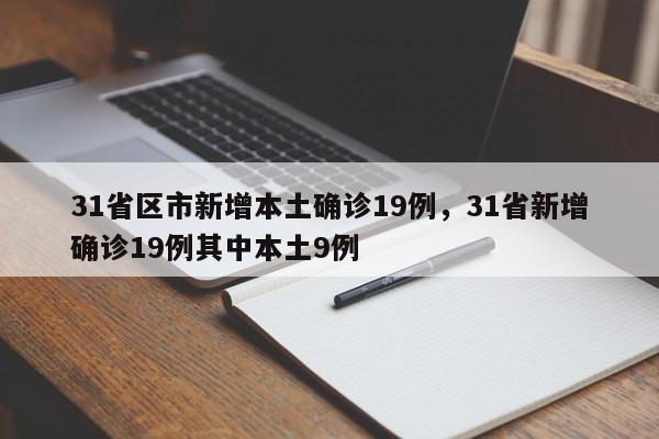 31省区市新增本土确诊19例,31省新增确诊19例其中本土9例