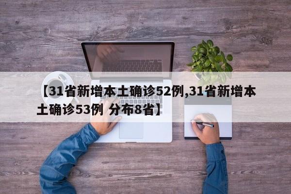 【31省新增本土确诊52例,31省新增本土确诊53例 分布8省】