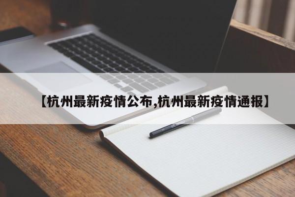 【杭州最新疫情公布,杭州最新疫情通报】