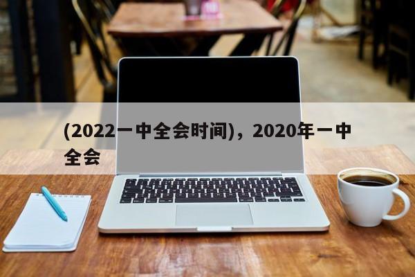 (2022一中全会时间),2020年一中全会