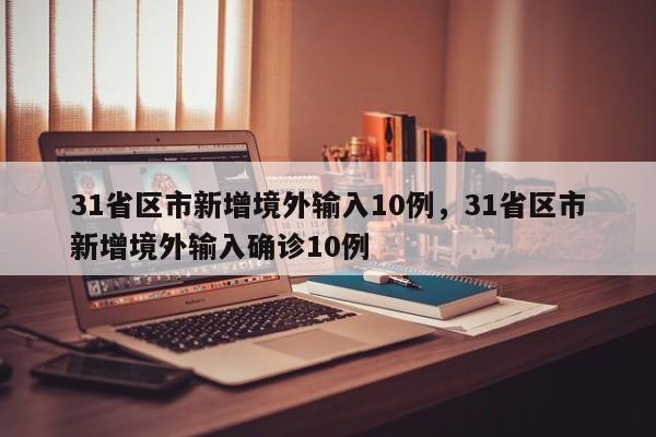 31省区市新增境外输入10例,31省区市新增境外输入确诊10例