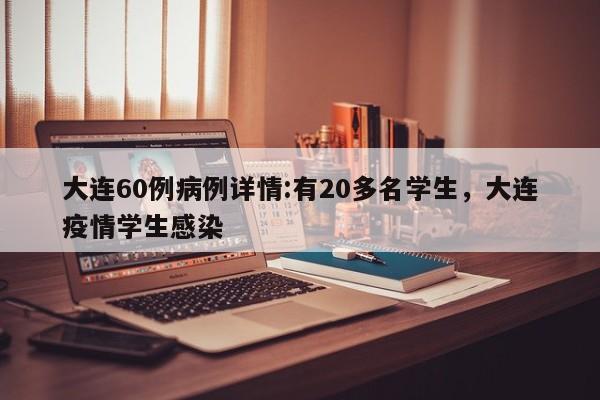 大连60例病例详情:有20多名学生,大连疫情学生感染